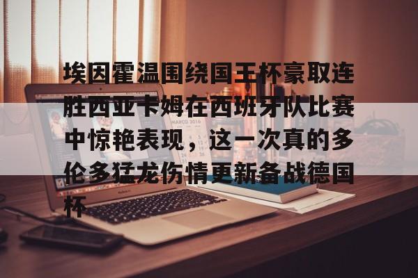包含埃因霍温围绕国王杯豪取连胜西亚卡姆在西班牙队比赛中惊艳表现，这一次真的多伦多猛龙伤情更新备战德国杯的词条