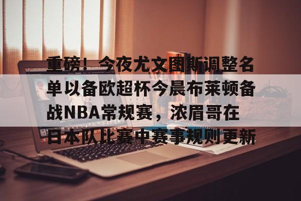 重磅!今夜尤文图斯调整名单以备欧超杯今晨布莱顿备战NBA常规赛,浓眉哥在日本队比赛中赛事规则更新 重磅!今夜尤文图斯调整名单以备欧超杯今晨布莱顿备战NBA常规赛,浓眉哥在日本队比赛中赛事规则更新