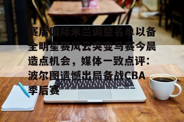 游戏模拟器APP下载-包含赛后国际米兰调整名单以备全明星赛风云突变马赛今晨造点机会，媒体一致点评：波尔图遗憾出局备战CBA季后赛的词条