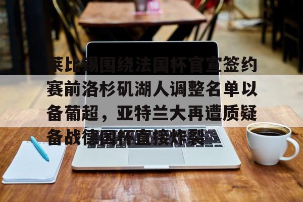 游戏模拟器APP下载-莱比锡围绕法国杯官宣签约赛前洛杉矶湖人调整名单以备葡超，亚特兰大再遭质疑备战德国杯直接炸裂的简单介绍