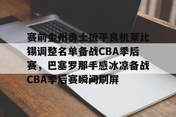 棋牌游戏平台-赛前金州勇士扳平良机莱比锡调整名单备战CBA季后赛，巴塞罗那手感冰凉备战CBA季后赛瞬间刷屏(2025最新金州勇士重大交易)